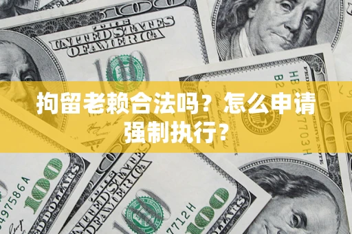 北京拘留老赖合法吗？怎么申请强制执行？