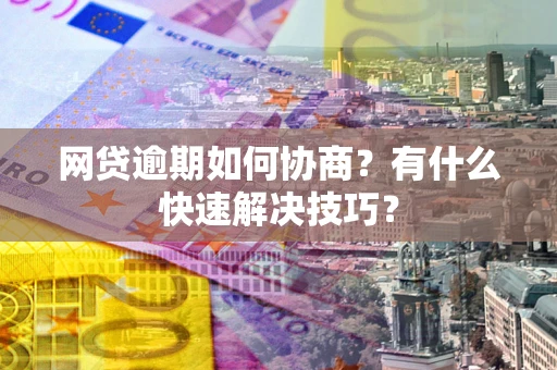 北京网贷逾期如何协商？有什么快速解决技巧？