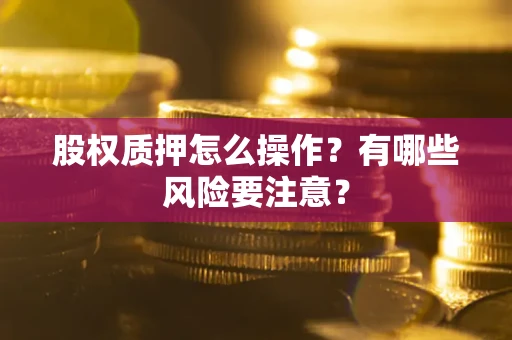 北京股权质押怎么操作？有哪些风险要注意？