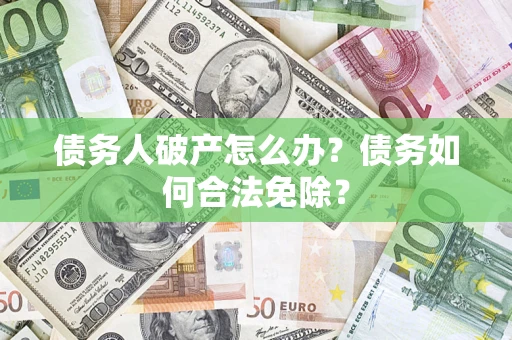 北京债务人破产怎么办？债务如何合法免除？