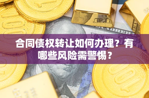 北京合同债权转让如何办理？有哪些风险需警惕？
