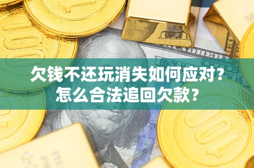 北京欠钱不还玩消失如何应对？怎么合法追回欠款？