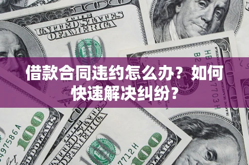 北京借款合同违约怎么办？如何快速解决纠纷？