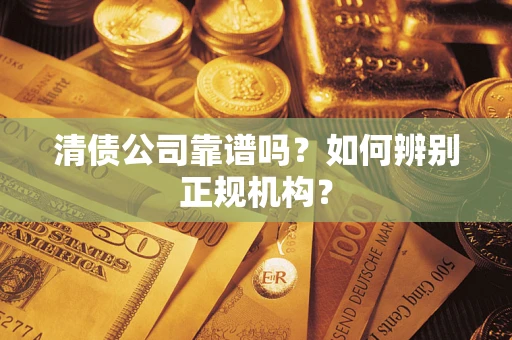 北京清债公司靠谱吗？如何辨别正规机构？