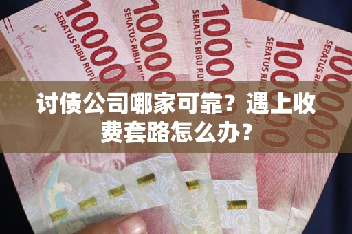 北京讨债公司哪家可靠？遇上收费套路怎么办？