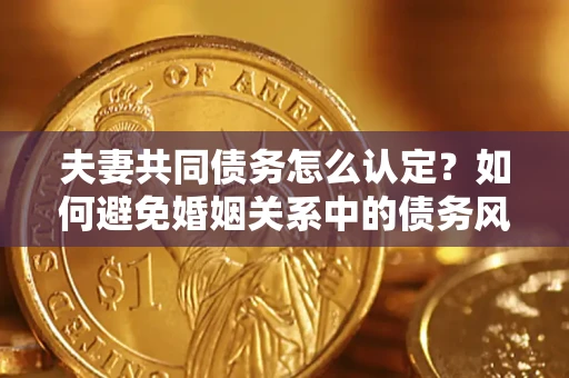 北京夫妻共同债务怎么认定？如何避免婚姻关系中的债务风险？