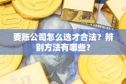 北京要账公司怎么选才合法？辨别方法有哪些？