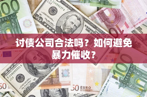 北京讨债公司合法吗？如何避免暴力催收？