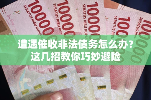 北京遭遇催收非法债务怎么办？这几招教你巧妙避险