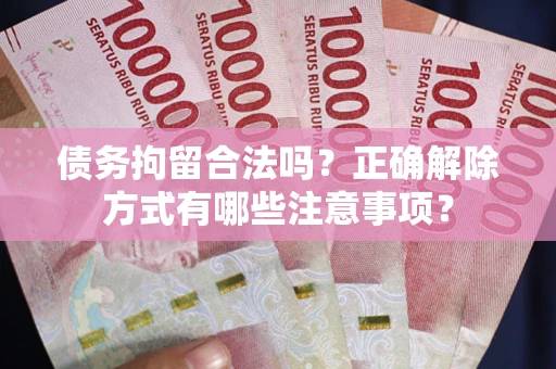 北京债务拘留合法吗？正确解除方式有哪些注意事项？