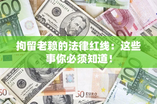 北京拘留老赖的法律红线：这些事你必须知道！