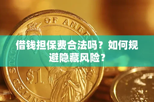 北京借钱担保费合法吗？如何规避隐藏风险？