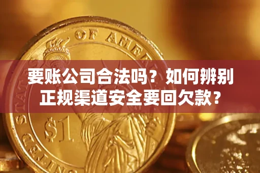 北京要账公司合法吗？如何辨别正规渠道安全要回欠款？