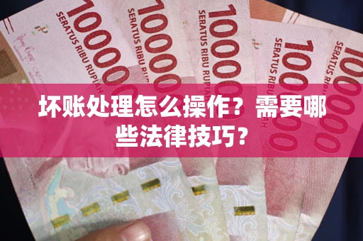 北京坏账处理怎么操作？需要哪些法律技巧？