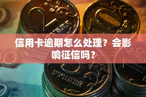 北京信用卡逾期怎么处理？会影响征信吗？