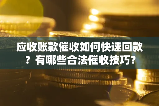 北京应收账款催收如何快速回款？有哪些合法催收技巧？