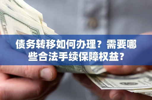 北京债务转移如何办理？需要哪些合法手续保障权益？