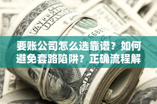 北京要账公司怎么选靠谱？如何避免套路陷阱？正确流程解析