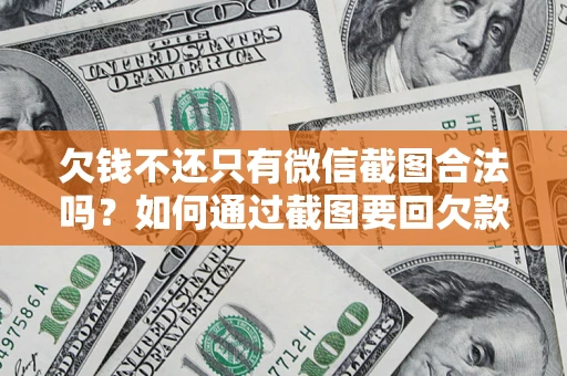 北京欠钱不还只有微信截图合法吗？如何通过截图要回欠款？