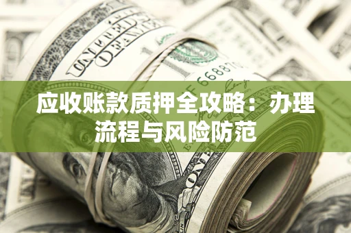 北京应收账款质押全攻略：办理流程与风险防范