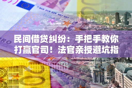 北京民间借贷纠纷：手把手教你打赢官司！法官亲授避坑指南