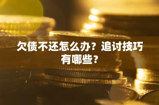 北京欠债不还怎么办？追讨技巧有哪些？