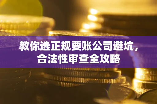 北京教你选正规要账公司避坑，合法性审查全攻略
