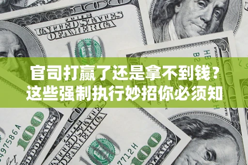 北京官司打赢了还是拿不到钱？这些强制执行妙招你必须知道