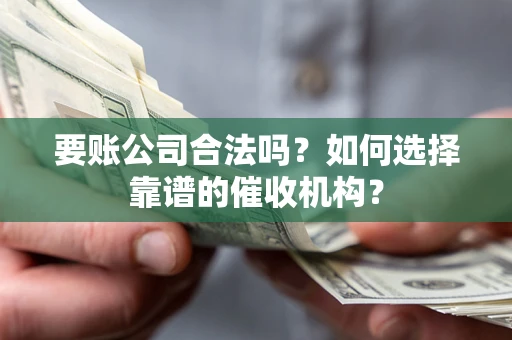 北京要账公司合法吗？如何选择靠谱的催收机构？