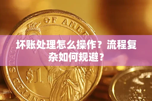 北京坏账处理怎么操作？流程复杂如何规避？
