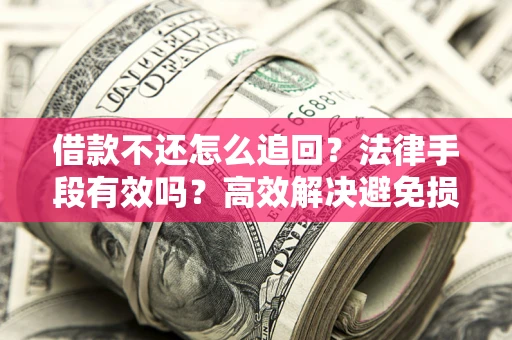 北京借款不还怎么追回？法律手段有效吗？高效解决避免损失