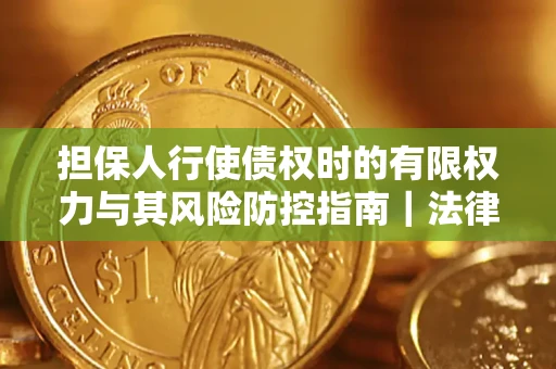 北京担保人行使债权时的有限权力与其风险防控指南｜法律实务解析