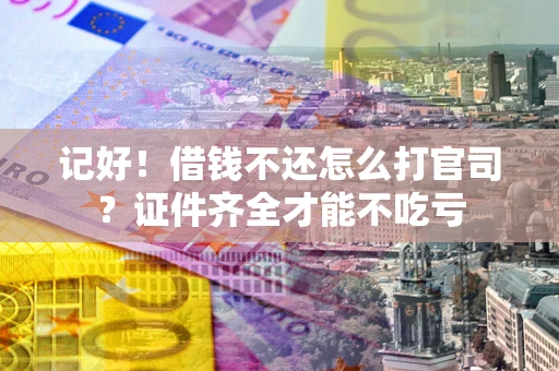 北京记好！借钱不还怎么打官司？证件齐全才能不吃亏