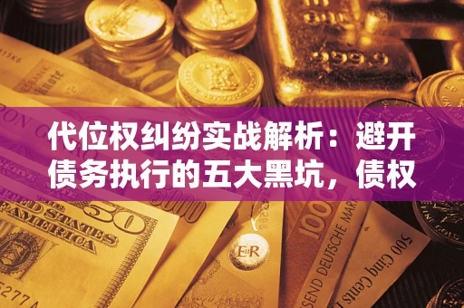 北京代位权纠纷实战解析：避开债务执行的五大黑坑，债权人必看指南