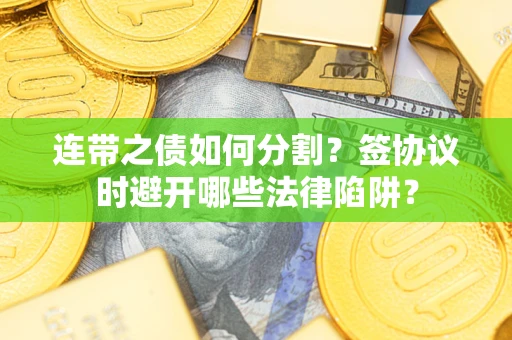 北京连带之债如何分割？签协议时避开哪些法律陷阱？