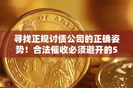 北京寻找正规讨债公司的正确姿势！合法催收必须避开的5大雷区