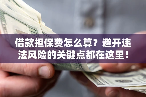 北京借款担保费怎么算？避开违法风险的关键点都在这里！