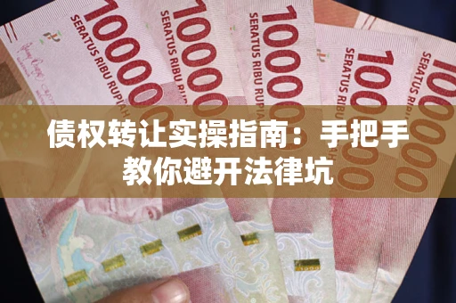 北京债权转让实操指南：手把手教你避开法律坑