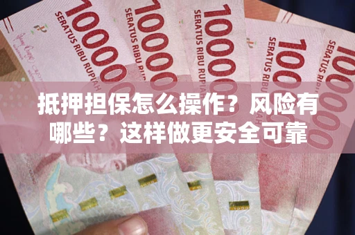 北京抵押担保怎么操作？风险有哪些？这样做更安全可靠