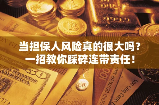 北京当担保人风险真的很大吗？一招教你踩碎连带责任！