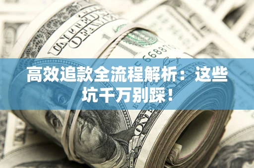 北京高效追款全流程解析：这些坑千万别踩！