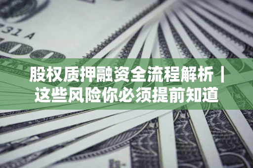 北京股权质押融资全流程解析｜这些风险你必须提前知道