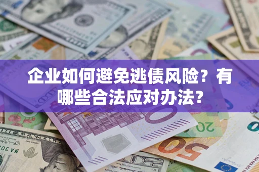 北京企业如何避免逃债风险？有哪些合法应对办法？