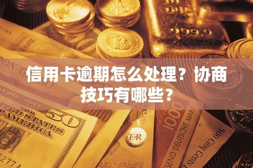 北京信用卡逾期怎么处理？协商技巧有哪些？