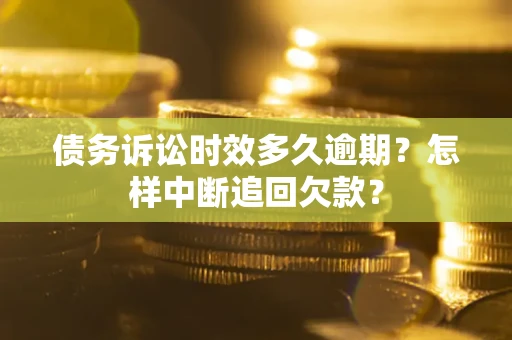 北京债务诉讼时效多久逾期？怎样中断追回欠款？