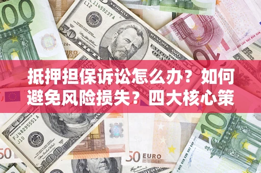 北京抵押担保诉讼怎么办？如何避免风险损失？四大核心策略全解读