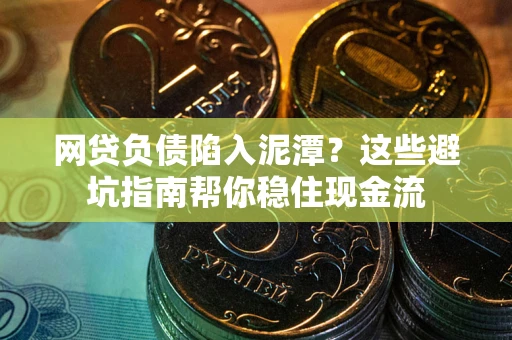 北京网贷负债陷入泥潭？这些避坑指南帮你稳住现金流