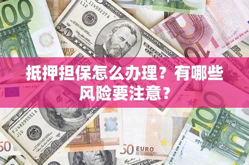 北京抵押担保怎么办理？有哪些风险要注意？