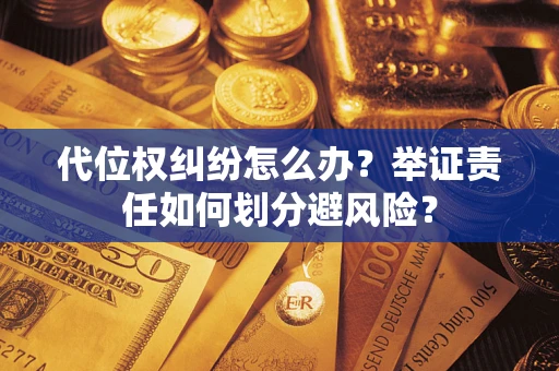 北京代位权纠纷怎么办？举证责任如何划分避风险？