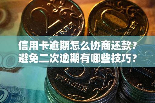 北京信用卡逾期怎么协商还款？避免二次逾期有哪些技巧？